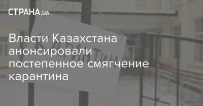 Власти Казахстана анонсировали постепенное смягчение карантина - strana.ua - Казахстан