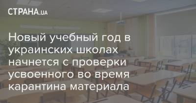 Новый учебный год в украинских школах начнется с проверки усвоенного во время карантина материала - strana.ua - Украина