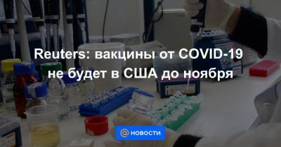 Дональд Трамп - Reuters: вакцины от COVID-19 не будет в США до ноября - news.mail.ru - Сша