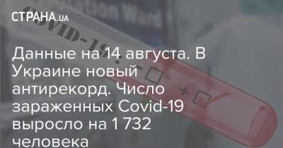 Данные на 14 августа. В Украине новый антирекорд. Число зараженных Covid-19 выросло на 1 732 человека - strana.ua - Украина