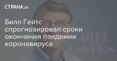 Вильям Гейтс - Билл Гейтс спрогнозировал сроки окончания пандемии коронавируса - strana.ua