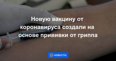 Новую вакцину от коронавируса создали на основе прививки от гриппа - news.mail.ru