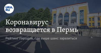 Виталий Костарев - Коронавирус возвращается в Пермь. Рейтинг городов, где выше шанс заразиться - ura.news - Пермь - Пермский край