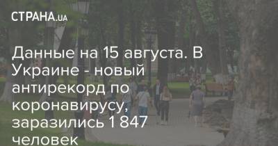 Данные на 15 августа. В Украине - новый антирекорд по коронавирусу, заразились 1 847 человек - strana.ua - Украина