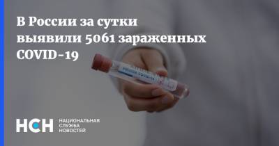 В России за сутки выявили 5061 зараженных COVID-19 - nsn.fm - Россия