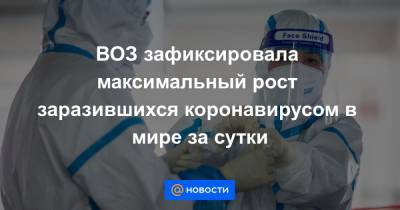 ВОЗ зафиксировала максимальный рост заразившихся коронавирусом в мире за сутки - news.mail.ru