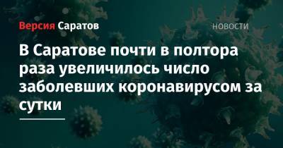 В Саратове почти в полтора раза увеличилось число заболевших коронавирусом за сутки - nversia.ru - Саратов - Вольск - Энгельсск