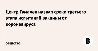 Александр Гинцбург - Центр Гамалеи назвал сроки третьего этапа испытаний вакцины от коронавируса - vedomosti.ru