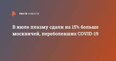 Анастасия Ракова - В июле плазму сдали на 15% больше москвичей, переболевших COVID-19 - ren.tv - Москва
