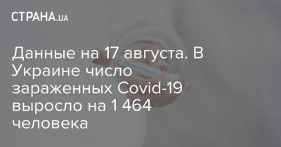 Данные на 17 августа. В Украине число зараженных Covid-19 выросло на 1 464 человека - strana.ua - Украина