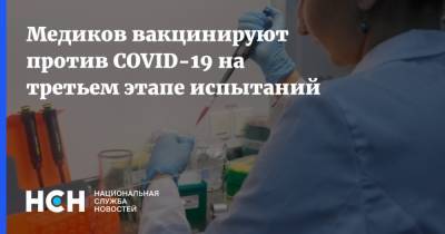Медиков вакцинируют против COVID-19 на третьем этапе испытаний - nsn.fm