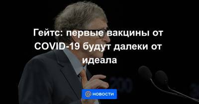 Вильям Гейтс - Гейтс: первые вакцины от COVID-19 будут далеки от идеала - news.mail.ru