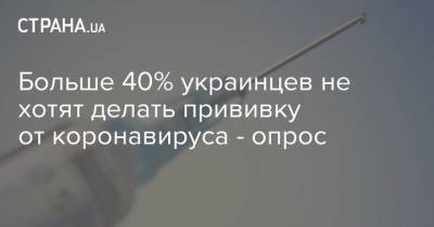 Больше 40% украинцев не хотят делать прививку от коронавируса - опрос - strana.ua - Киев
