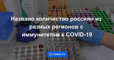 Названо количество россиян из разных регионов с иммунитетом к COVID-19 - news.mail.ru - Россия