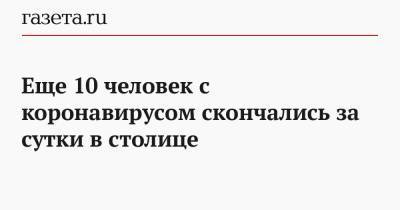 Еще 10 человек с коронавирусом скончались за сутки в столице - gazeta.ru - Россия - Москва