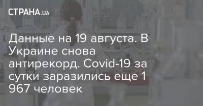 Данные на 19 августа. В Украине снова антирекорд. Covid-19 за сутки заразились еще 1 967 человек - strana.ua - Украина