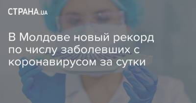 В Молдове новый рекорд по числу заболевших с коронавирусом за сутки - strana.ua - Молдавия