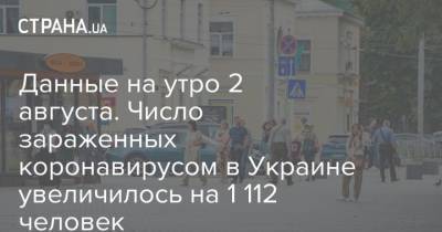 Данные на утро 2 августа. Число зараженных коронавирусом в Украине увеличилось на 1 112 человек - strana.ua - Украина