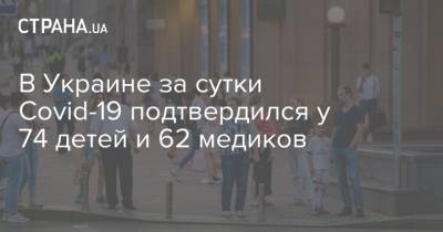 Максим Степанов - В Украине за сутки Covid-19 подтвердился у 74 детей и 62 медиков - strana.ua - Украина