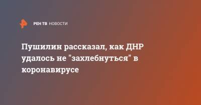 Денис Пушилин - Пушилин рассказал, как ДНР удалось не "захлебнуться" в коронавирусе - ren.tv - Украина - Днр