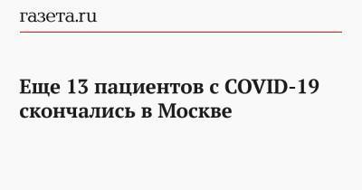 Еще 13 пациентов с COVID-19 скончались в Москве - gazeta.ru - Россия - Москва - Китай