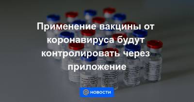 Применение вакцины от коронавируса будут контролировать через приложение - news.mail.ru