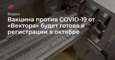Вакцина против COVID-19 от «Вектора» будет готова к регистрации в октябре - tvrain.ru - Москва
