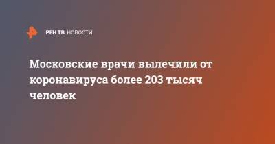 Анастасия Ракова - Московские врачи вылечили от коронавируса более 203 тысяч человек - ren.tv - Москва