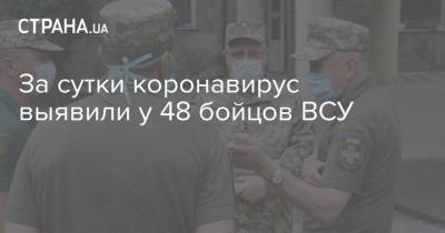 За сутки коронавирус выявили у 48 бойцов ВСУ - strana.ua - Украина