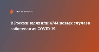 В России выявили 4744 новых случаев заболевания COVID-19 - ren.tv - Россия