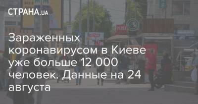 Зараженных коронавирусом в Киеве уже больше 12 000 человек. Данные на 24 августа - strana.ua - Украина - Киев - район Соломенский - район Деснянский