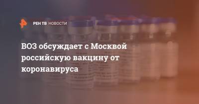 Сумью Сваминатан - ВОЗ обсуждает с Москвой российскую вакцину от коронавируса - ren.tv - Россия - Москва