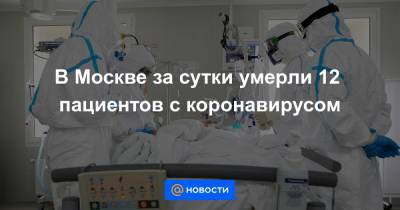 В Москве за сутки умерли 12 пациентов с коронавирусом - news.mail.ru - Москва