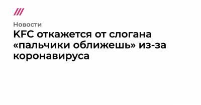 KFC откажется от слогана «пальчики оближешь» из-за коронавируса - tvrain.ru