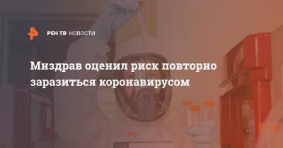 Владимир Чуланов - Мнздрав оценил риск повторно заразиться коронавирусом - ren.tv - Россия