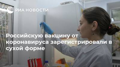 Российскую вакцину от коронавируса зарегистрировали в сухой форме - ria.ru - Россия - Москва