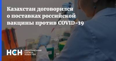 Казахстан договорился о поставках российской вакцины против COVID-19 - nsn.fm - Россия - Казахстан