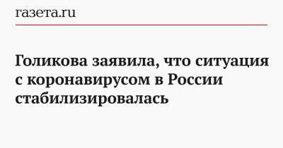 Владимир Путин - Татьяна Голикова - Голикова заявила, что ситуация с коронавирусом в России стабилизировалась - gazeta.ru - Россия