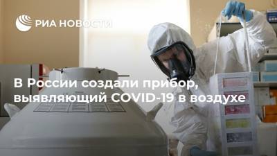 Александр Новиков - В России создали прибор, выявляющий COVID-19 в воздухе - ria.ru - Россия