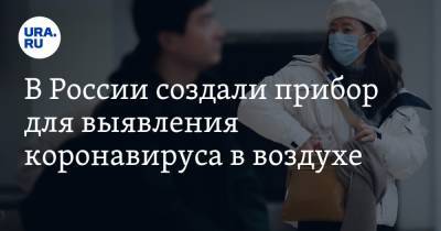 В России создали прибор для выявления коронавируса в воздухе - ura.news - Россия