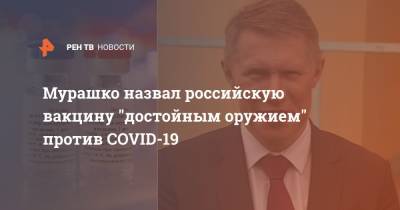 Михаил Мурашко - Мурашко назвал российскую вакцину "достойным оружием" против COVID-19 - ren.tv - Россия