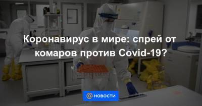 Коронавирус в мире: спрей от комаров против Covid-19? - news.mail.ru - Англия