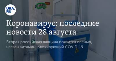 Коронавирус: последние новости 28 августа. Вторая российская вакцина появится осенью, назван витамин, блокирующий COVID-19 - ura.news - Сша - Китай - Ухань