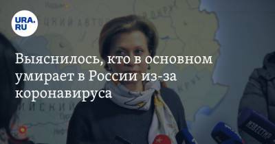 Анна Попова - Выяснилось, кто в основном умирает в России из-за коронавируса - ura.news - Россия
