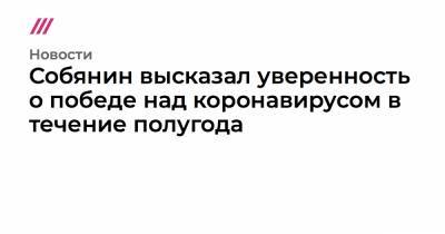 Владимир Путин - Собянин заявил об окончательной победе над коронавирусом через полгода - tvrain.ru - Россия
