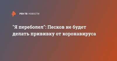 Дмитрий Песков - "Я переболел": Песков не будет делать прививку от коронавируса - ren.tv - Россия