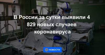 В России за сутки выявили 4 829 новых случаев коронавируса - news.mail.ru - Россия - Москва