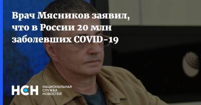 Александр Мясников - Врач Мясников заявил, что в России 20 млн заболевших COVID-19 - nsn.fm - Россия