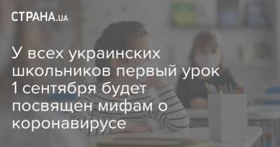У всех украинских школьников первый урок 1 сентября будет посвящен мифам о коронавирусе - strana.ua - Украина