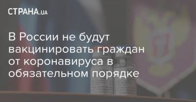 Владимир Путин - Дмитрий Песков - В России не будут вакцинировать граждан от коронавируса в обязательном порядке - strana.ua - Россия